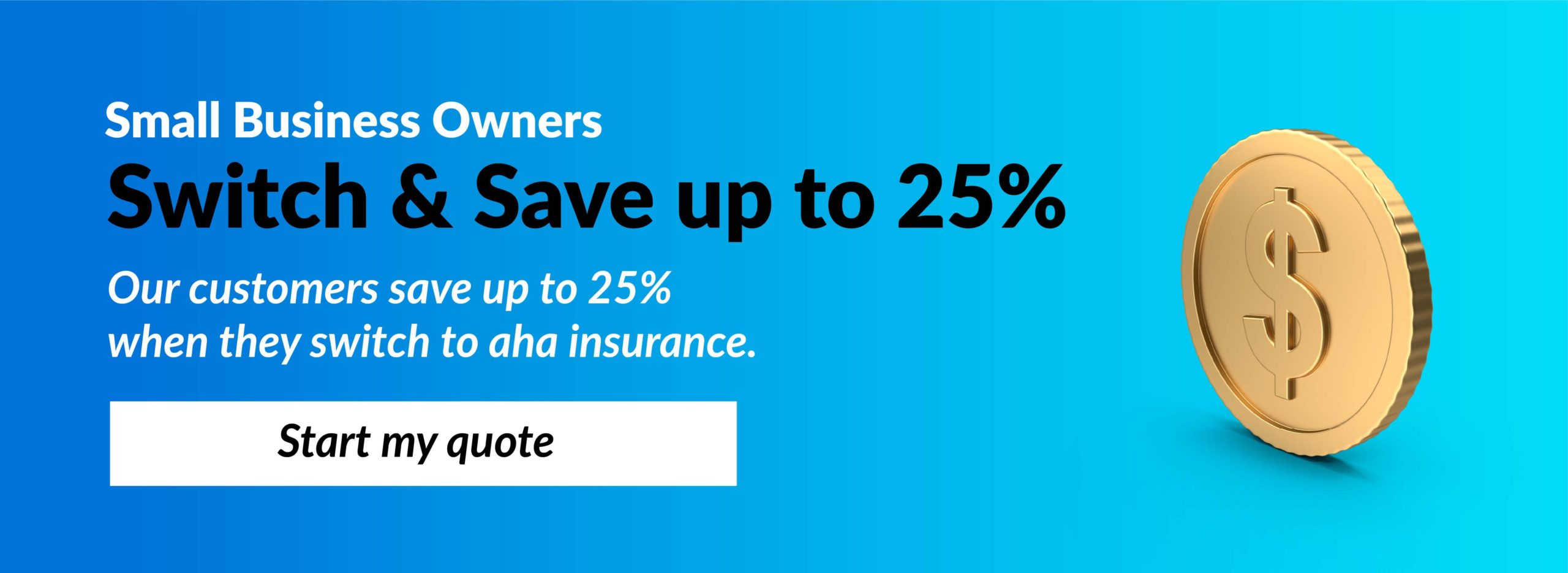 Small Business Owners Switch & Save up to 25% - Our customers save up to 25% when they switch to aha insurance. Start my quote